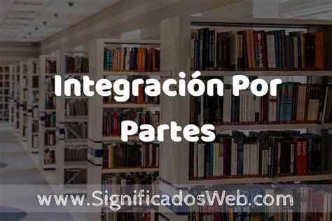 Concepto De Integración Por Partes ️ Significado Y Definición