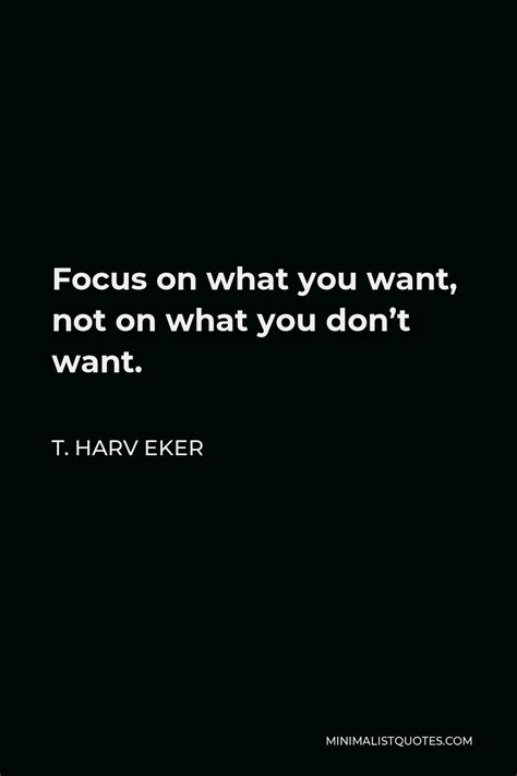 T Harv Eker Quote Focus On What You Want Not On What You Don T Want