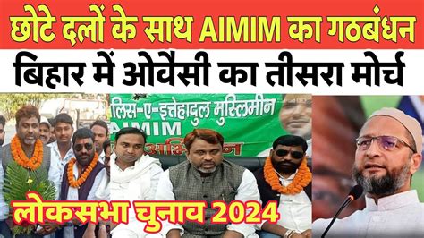 बिहार लोकसभा चुनाव Aimim का गठबंधन बनेगा तीसरा मोर्चा Youtube