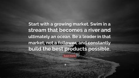 Robert Noyce Quote “start With A Growing Market Swim In A Stream That