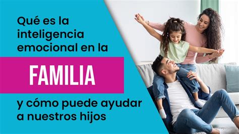 Qué es la inteligencia emocional en la familia y cómo puede ayudar en