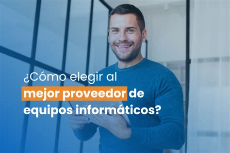 Proveedores De Equipos Inform Ticos C Mo Elegir Al Mejor Para Tu Empresa