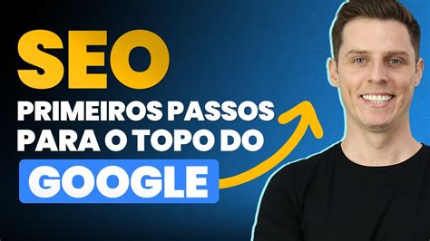 Seo Seus Primeiros Passos Para Ficar No Topo Do Google E Atrair Mais