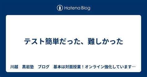 テスト簡単だった、難しかった 川越 黒岩塾 ブログ さぁ1学期後半戦。全中学で期末テストがある！黒岩塾は今日から期末対策だぜ！