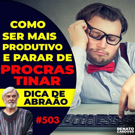 Podcast Renato Cardoso 503 COMO SER MAIS PRODUTIVO E PARAR DE