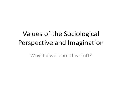 Ppt Values Of The Sociological Perspective And Imagination Powerpoint