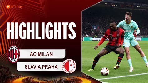 HIGHLIGHTS AC MILAN SLAVIA PRAHA ĐÔI CÔNG GAY CẤN ĐẠI TIỆC 6 BÀN