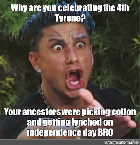 Meme Why Are You Celebrating The Th Tyrone Your Ancestors Were