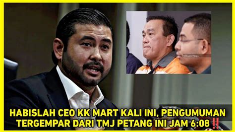 HABISLAH CEO KK MART KALI INI PENGUMUMAN TERGEMPAR DARI TMJ PETANG INI