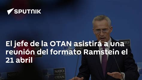 El Jefe De La Otan Asistirá A Una Reunión Del Formato Ramstein El 21