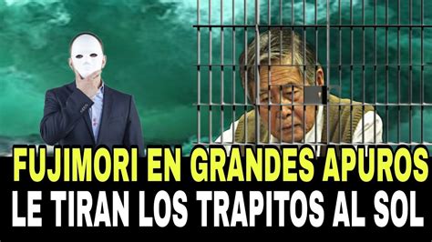 Fujimori En Grandes Apuros Le Tiran Los Trapitos Al Sol Noticias De