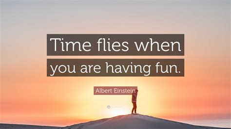 Albert Einstein Quote Time Flies When You Are Having Fun”