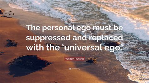 Walter Russell Quote The Personal Ego Must Be Suppressed And Replaced