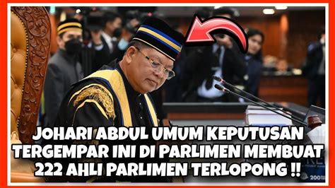 JOHARI ABDUL UMUM KEPUTUSAN MENGEJUT INI DI PARLIMEN MEMBUAT 222 AHLI