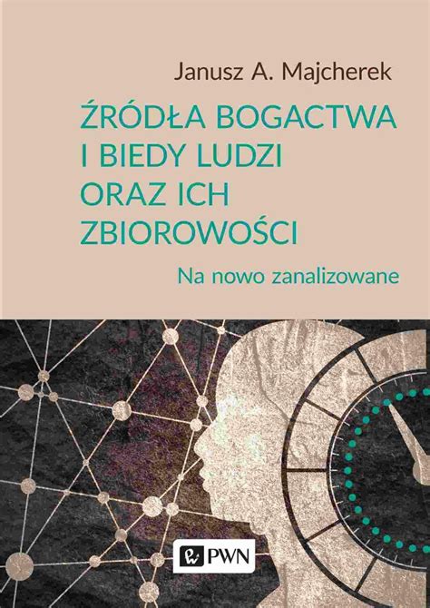 Źródła bogactwa i biedy ludzi oraz ich zbiorowości Majcherek Janusz A