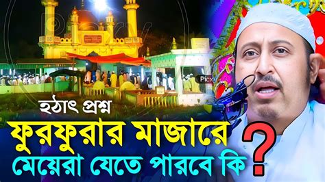 ফুরফুরার মাজারে মেয়েরা যেতে পারবে কি┇yasin Ali Saheb Jalsa┇qari Yasin