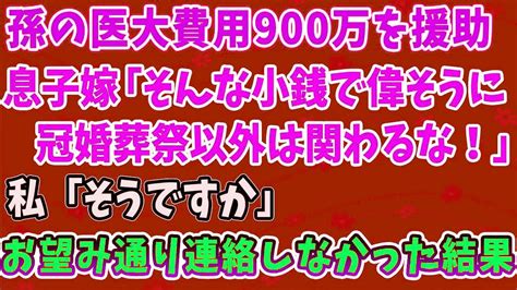 【スカッとする話】孫の医大費用を900万援助。息子嫁「そんな小銭で偉そうに！ 冠婚葬祭以外関わるな！」 私「そうですか」 お望み通り連絡しなかった結果 Youtube