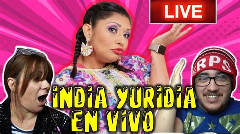 HOY REACCIONAMOS A LA INDIA YURIDIA EN VIVO CON USTEDES Y HABLAMOS UN