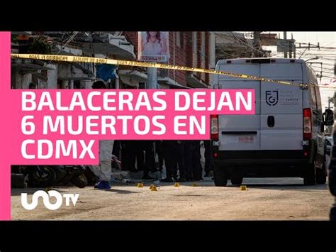 Seis Personas Muertas Dejan Balaceras En Tl Huac Y Azcapotzalco Unotv