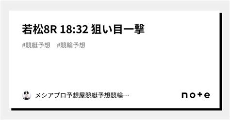 若松8r 18 32 狙い目一撃｜👑🔥メシアプロ予想屋🔥👑競艇予想🎉競輪予想🎉無料予想🎉