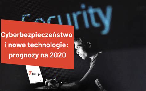 Cyberbezpieczeństwo i nowe technologie prognozy na 2020 Blog Kru pl