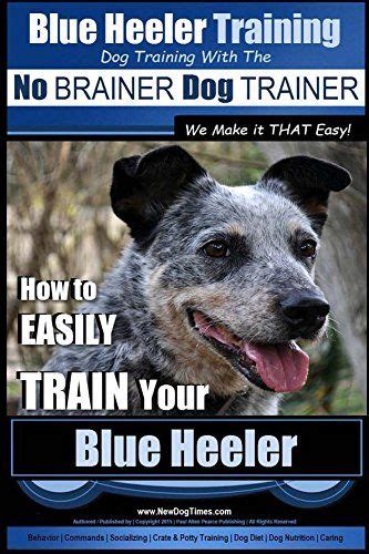 Blue Heeler Training | Dog Training with the No BRAINER Dog TRAINER ~ We Make it THAT EASY ...