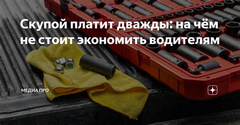 Скупой платит дважды: на чём не стоит экономить водителям | Медиа Про ...