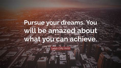 Lailah Ty Akita Quote “pursue Your Dreams You Will Be Amazed About What You Can Achieve ”