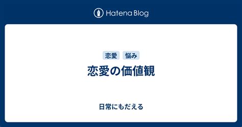 恋愛の価値観 日常にもだえる