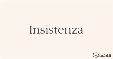 Insistenza Sinonimi E Contrari Di Insistenza