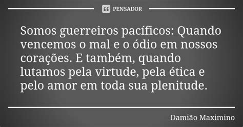 Somos guerreiros pacíficos Quando Damião Maximino Pensador