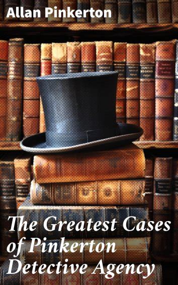 Allan Pinkerton The Greatest Cases Of Pinkerton Detective Agency