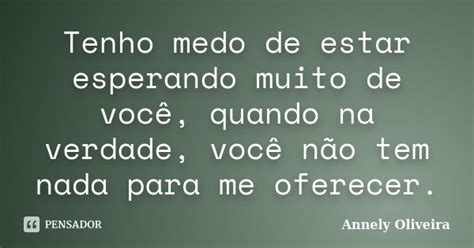 Tenho Medo De Estar Esperando Muito De Annely Oliveira Pensador