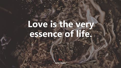 Love Is The Very Essence Of Life Gordon B Hinckley Quote