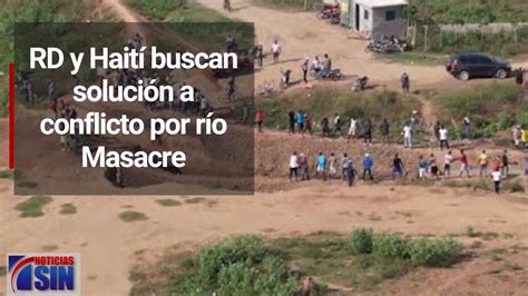 Rd Y Haití Buscan Solución A Conflicto Por Río Masacre Youtube