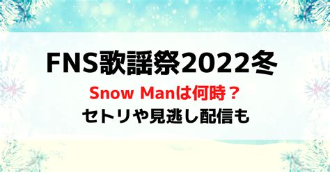 Fns歌謡祭2022冬snow Manは何時から？出演時間や見逃し配信についても｜りかゆあのブログ