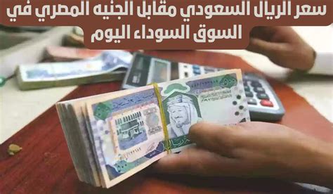 انهيار كبير اليوم في سعر الريال السعودي مقابل الجنيه المصري في السوق