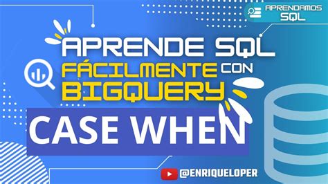 Clausula Case When En Sql Explicada Claramente Con Google Bigquery