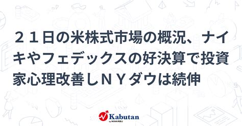 21日の米株式市場の概況、ナイキやフェデックスの好決算で投資家心理改善しnyダウは続伸 市況 株探ニュース