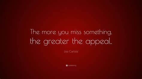 Lisa Carlisle Quote “the More You Miss Something The Greater The Appeal ”