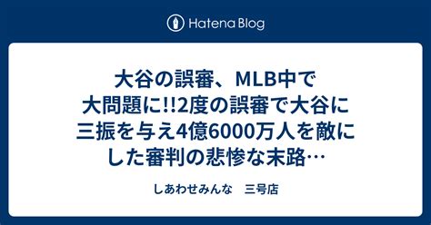 大谷の誤審、mlb中で大問題に2度の誤審で大谷に三振を与え4億6000万人を敵にした審判の悲惨な末路 しあわせみんな 三号店