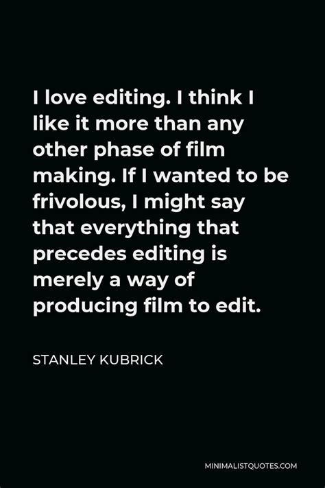 Stanley Kubrick Quote: I love editing. I think I like it more than any other phase of film ...