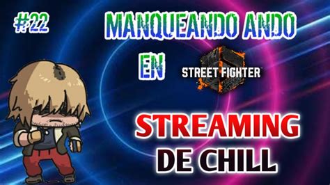 Manqueando Ando En SF6 Stream De Chill 22 YouTube