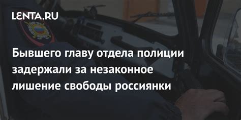 Бывшего главу отдела полиции задержали за незаконное лишение свободы россиянки Следствие и суд