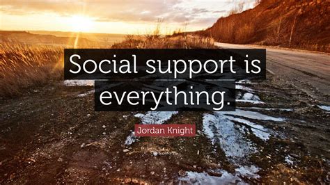 Jordan Knight Quote: “Social support is everything.”