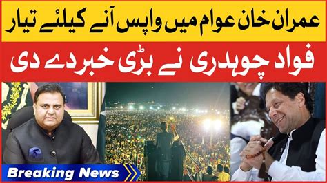 Imran Khan Will Return In Public Fawad Chaudhry Big Statement