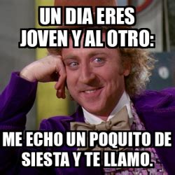 Meme Willy Wonka Un Dia Eres Joven Y Al Otro Me Echo Un Poquito De