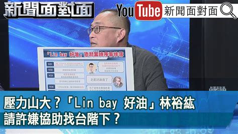 精彩片段》壓力山大？「lin Bay 好油」林裕紘請許嫌協助找台階下？【新聞面對面】2023 10 04 Youtube