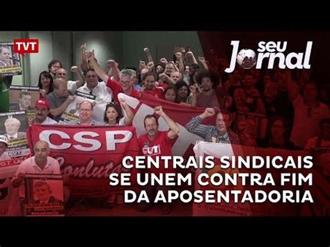 Centrais Sindicais Se Unem Contra Fim Da Aposentadoria V Deo Dailymotion