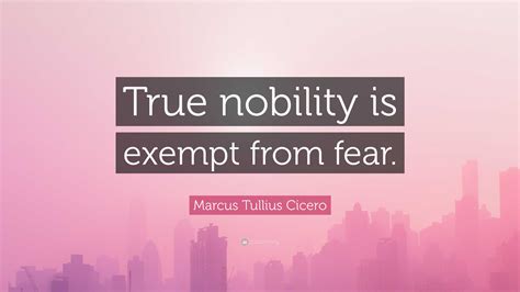 Marcus Tullius Cicero Quote: “True nobility is exempt from fear.”